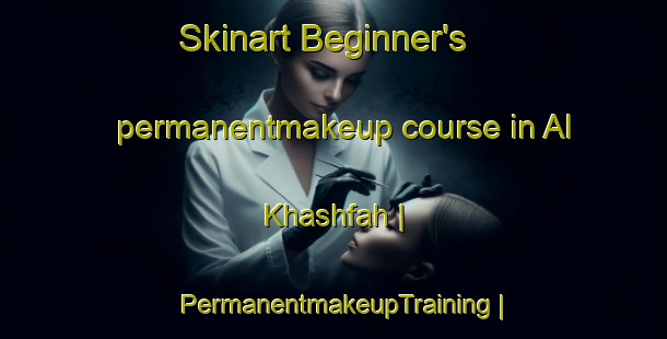 Skinart Beginner's permanentmakeup course in Al Khashfah | PermanentmakeupTraining | PermanentmakeupClasses | SkinartTraining-United Arab Emirates